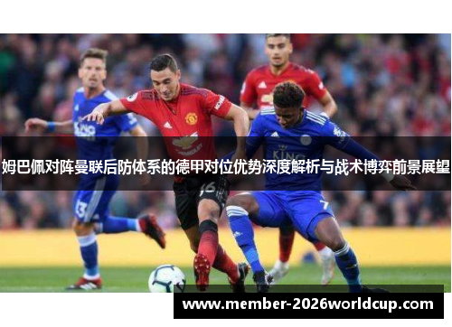 姆巴佩对阵曼联后防体系的德甲对位优势深度解析与战术博弈前景展望 姆巴佩对阵曼联后防体系的德甲对位优势深度解析与战术博弈前景展望