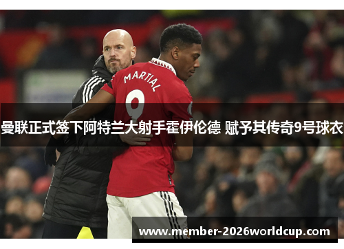 曼联正式签下阿特兰大射手霍伊伦德 赋予其传奇9号球衣 曼联正式签下阿特兰大射手霍伊伦德 赋予其传奇9号球衣