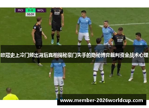 欧冠史上冷门频出背后真相揭秘豪门失手的隐秘博弈裁判资金战术心理 欧冠史上冷门频出背后真相揭秘豪门失手的隐秘博弈裁判资金战术心理