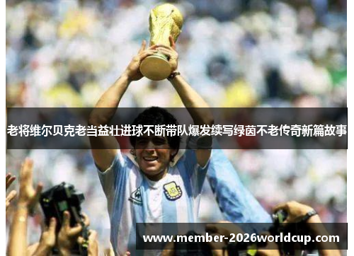 老将维尔贝克老当益壮进球不断带队爆发续写绿茵不老传奇新篇故事 老将维尔贝克老当益壮进球不断带队爆发续写绿茵不老传奇新篇故事