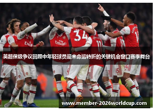 英超保级争议回顾中年轻球员迎来命运转折的关键机会窗口赛季舞台